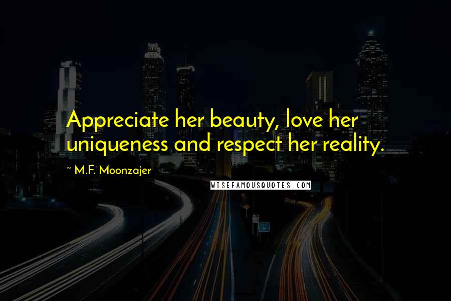 M.F. Moonzajer Quotes: Appreciate her beauty, love her uniqueness and respect her reality.