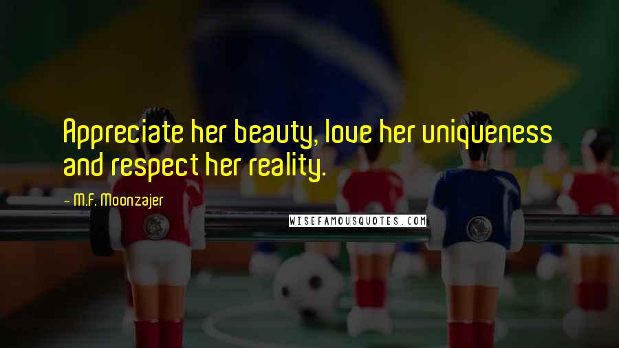 M.F. Moonzajer Quotes: Appreciate her beauty, love her uniqueness and respect her reality.