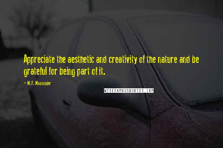 M.F. Moonzajer Quotes: Appreciate the aesthetic and creativity of the nature and be grateful for being part of it.