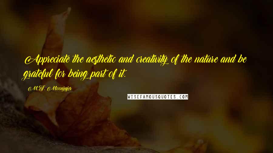 M.F. Moonzajer Quotes: Appreciate the aesthetic and creativity of the nature and be grateful for being part of it.
