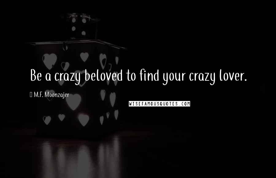 M.F. Moonzajer Quotes: Be a crazy beloved to find your crazy lover.