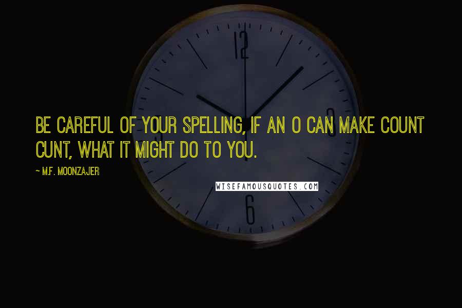 M.F. Moonzajer Quotes: Be careful of your spelling, if an o can make count cunt, what it might do to you.