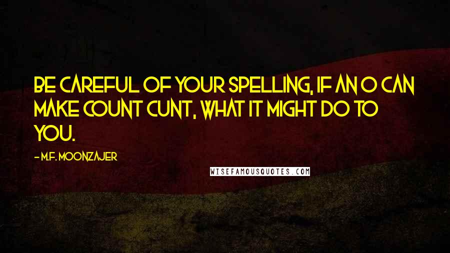 M.F. Moonzajer Quotes: Be careful of your spelling, if an o can make count cunt, what it might do to you.