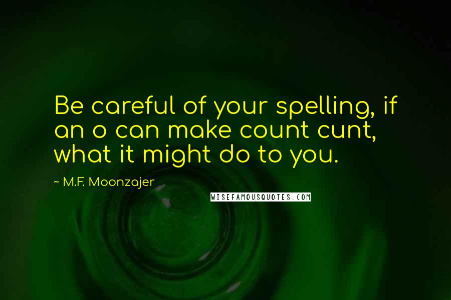 M.F. Moonzajer Quotes: Be careful of your spelling, if an o can make count cunt, what it might do to you.