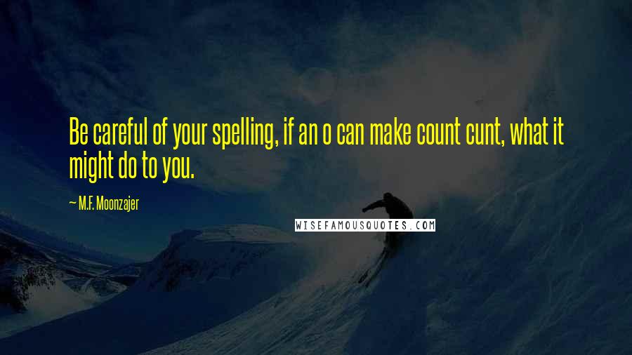 M.F. Moonzajer Quotes: Be careful of your spelling, if an o can make count cunt, what it might do to you.