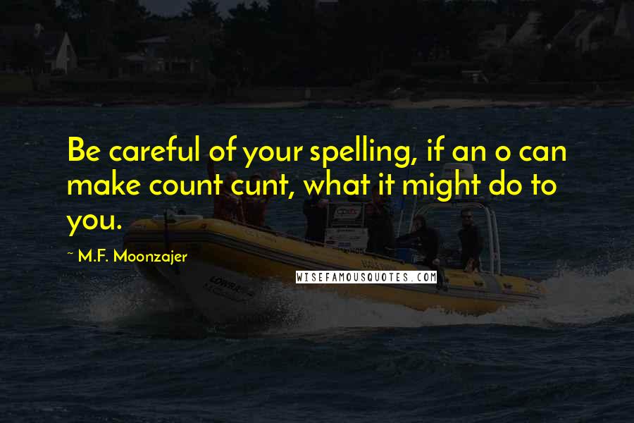 M.F. Moonzajer Quotes: Be careful of your spelling, if an o can make count cunt, what it might do to you.