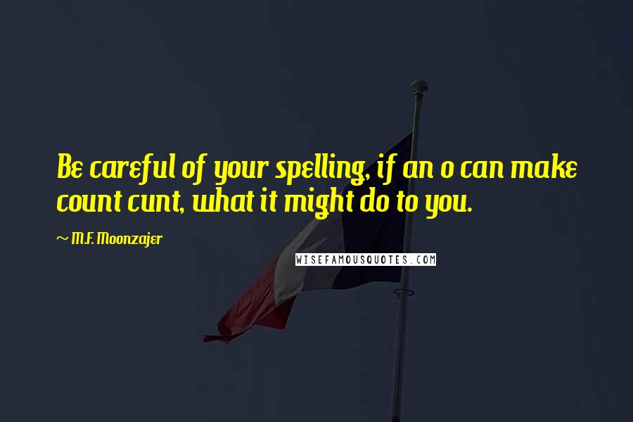 M.F. Moonzajer Quotes: Be careful of your spelling, if an o can make count cunt, what it might do to you.