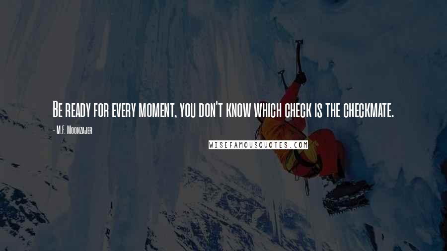 M.F. Moonzajer Quotes: Be ready for every moment, you don't know which check is the checkmate.