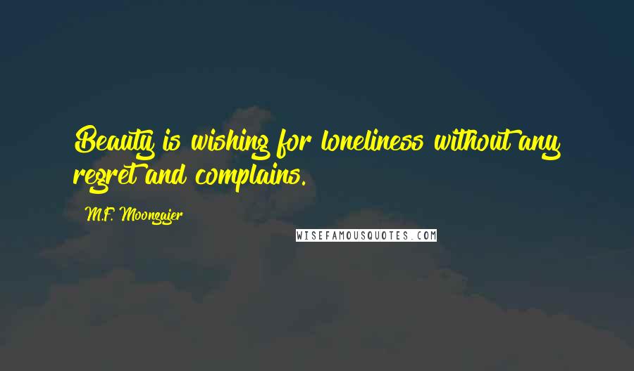 M.F. Moonzajer Quotes: Beauty is wishing for loneliness without any regret and complains.