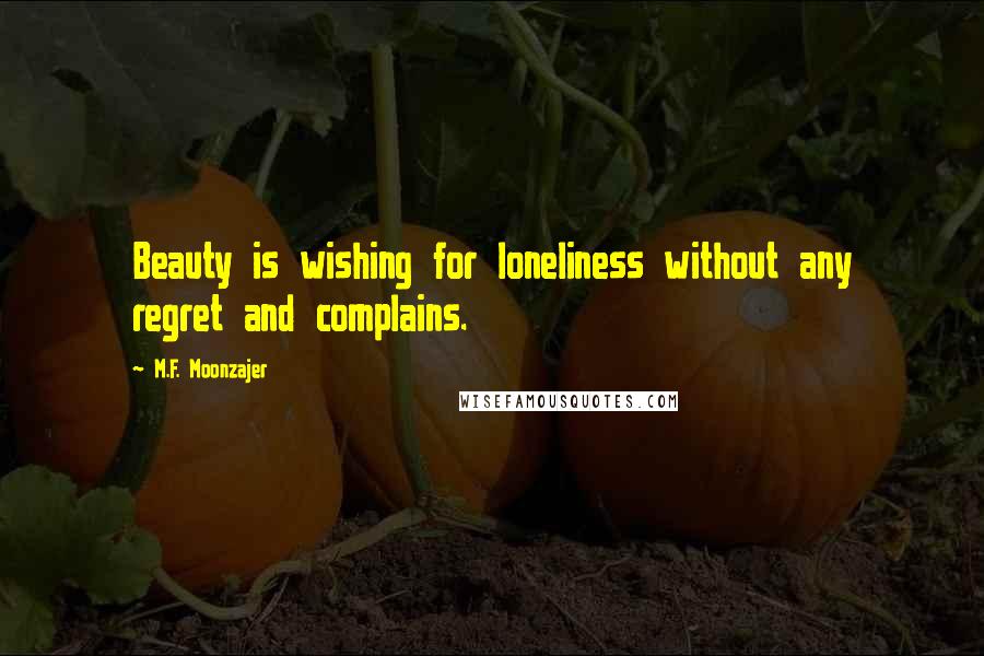 M.F. Moonzajer Quotes: Beauty is wishing for loneliness without any regret and complains.