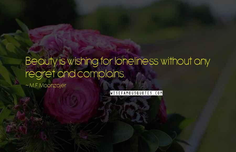 M.F. Moonzajer Quotes: Beauty is wishing for loneliness without any regret and complains.