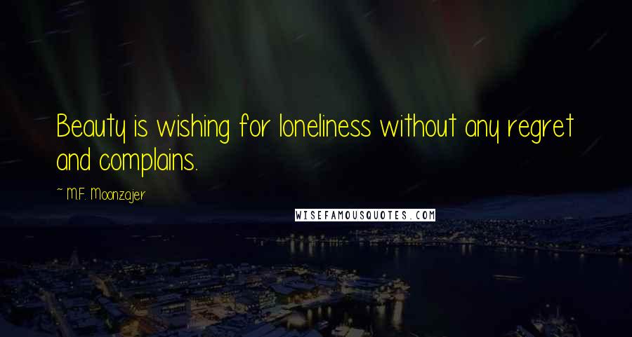 M.F. Moonzajer Quotes: Beauty is wishing for loneliness without any regret and complains.