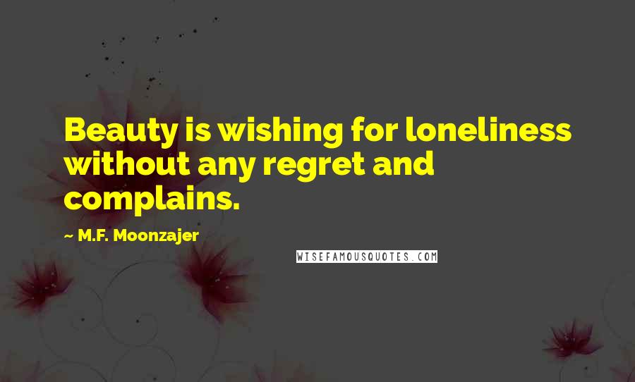 M.F. Moonzajer Quotes: Beauty is wishing for loneliness without any regret and complains.