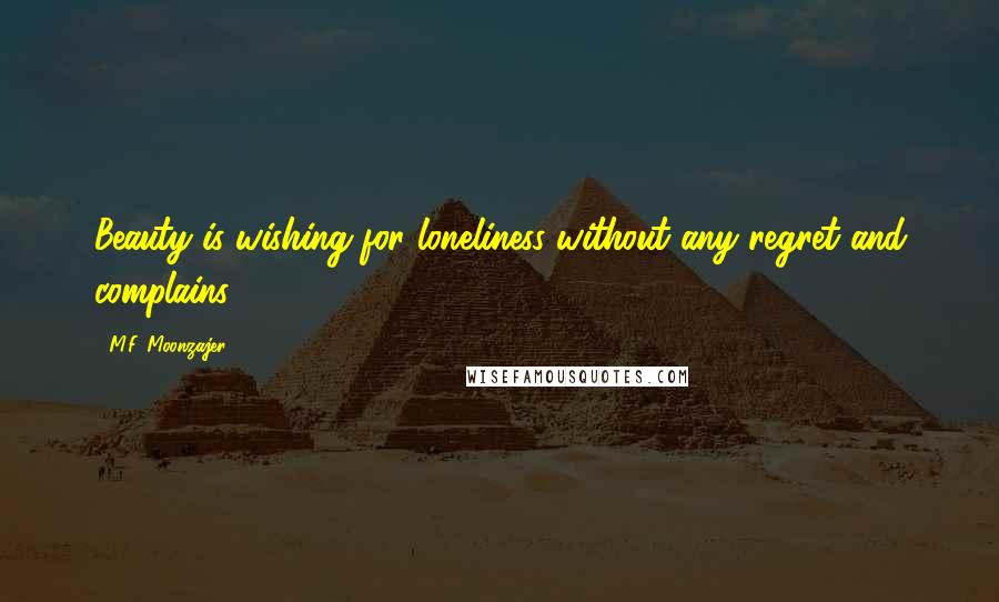 M.F. Moonzajer Quotes: Beauty is wishing for loneliness without any regret and complains.
