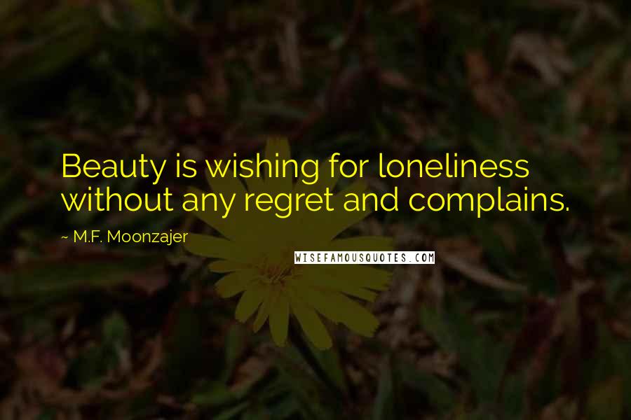 M.F. Moonzajer Quotes: Beauty is wishing for loneliness without any regret and complains.