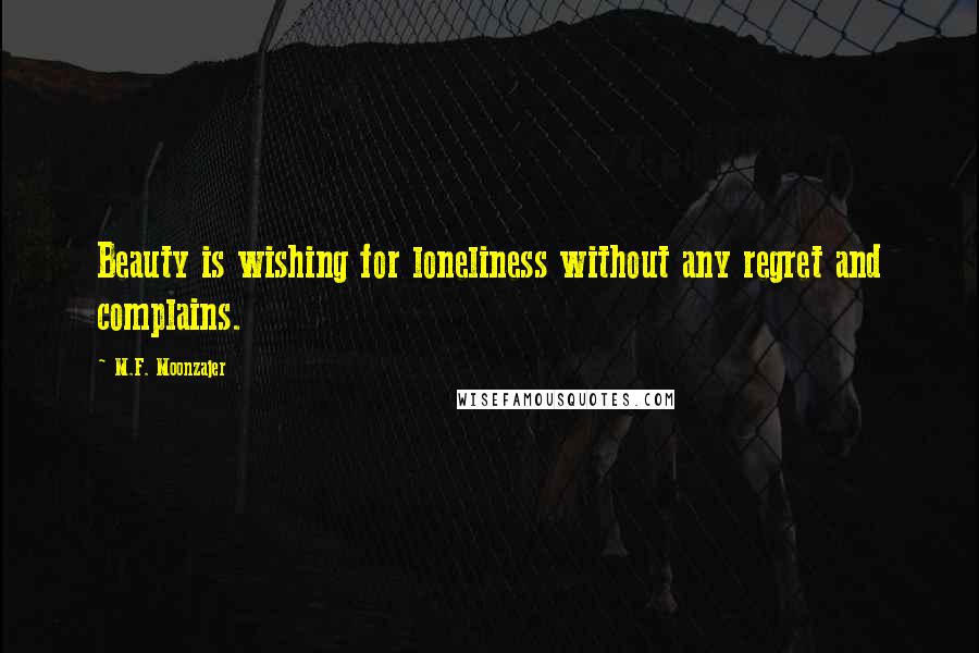 M.F. Moonzajer Quotes: Beauty is wishing for loneliness without any regret and complains.