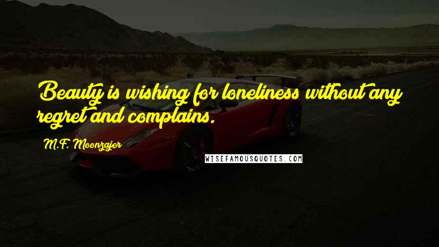 M.F. Moonzajer Quotes: Beauty is wishing for loneliness without any regret and complains.