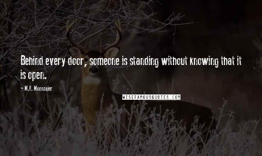 M.F. Moonzajer Quotes: Behind every door, someone is standing without knowing that it is open.
