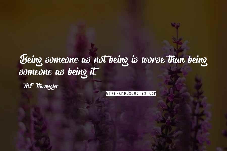 M.F. Moonzajer Quotes: Being someone as not being is worse than being someone as being it.