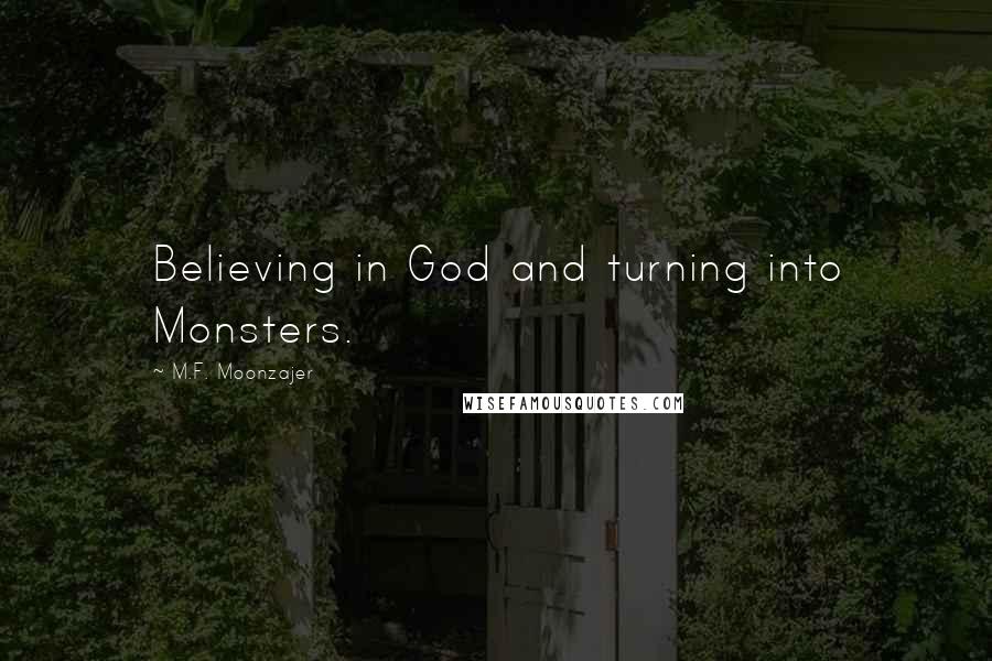 M.F. Moonzajer Quotes: Believing in God and turning into Monsters.