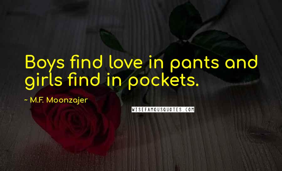 M.F. Moonzajer Quotes: Boys find love in pants and girls find in pockets.