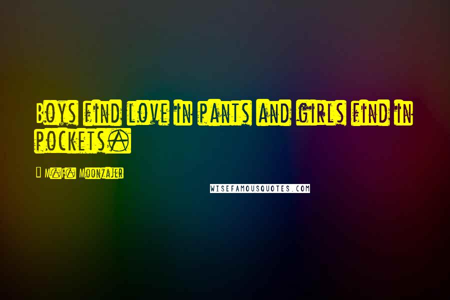 M.F. Moonzajer Quotes: Boys find love in pants and girls find in pockets.