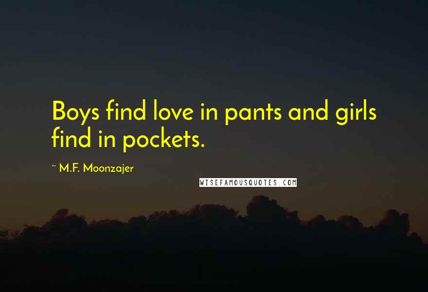 M.F. Moonzajer Quotes: Boys find love in pants and girls find in pockets.