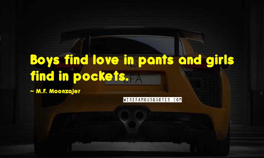 M.F. Moonzajer Quotes: Boys find love in pants and girls find in pockets.