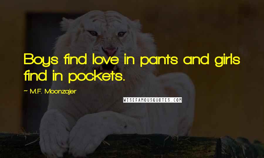 M.F. Moonzajer Quotes: Boys find love in pants and girls find in pockets.