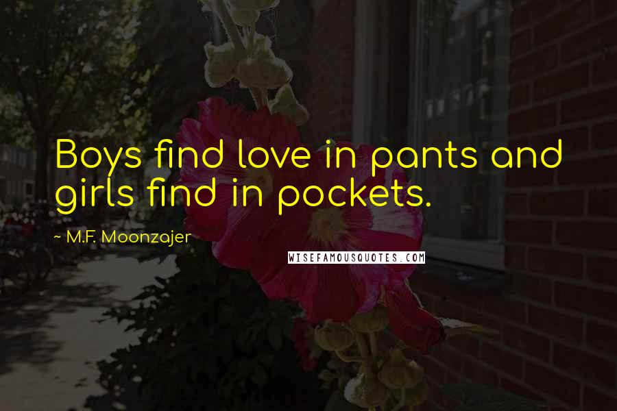 M.F. Moonzajer Quotes: Boys find love in pants and girls find in pockets.