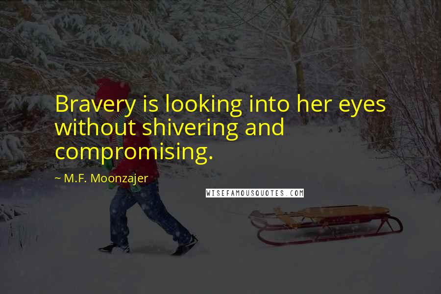 M.F. Moonzajer Quotes: Bravery is looking into her eyes without shivering and compromising.