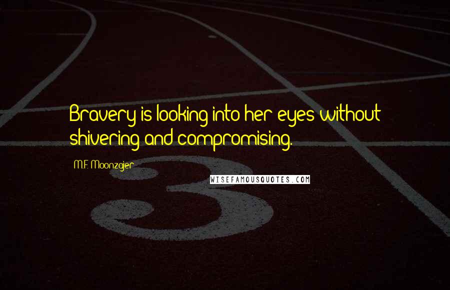 M.F. Moonzajer Quotes: Bravery is looking into her eyes without shivering and compromising.