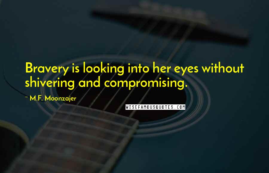 M.F. Moonzajer Quotes: Bravery is looking into her eyes without shivering and compromising.