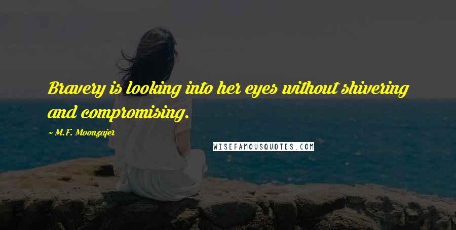 M.F. Moonzajer Quotes: Bravery is looking into her eyes without shivering and compromising.