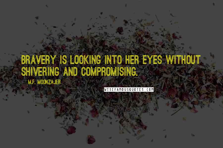 M.F. Moonzajer Quotes: Bravery is looking into her eyes without shivering and compromising.