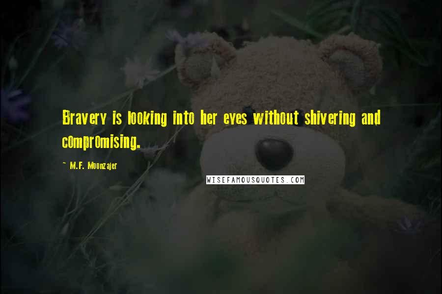 M.F. Moonzajer Quotes: Bravery is looking into her eyes without shivering and compromising.