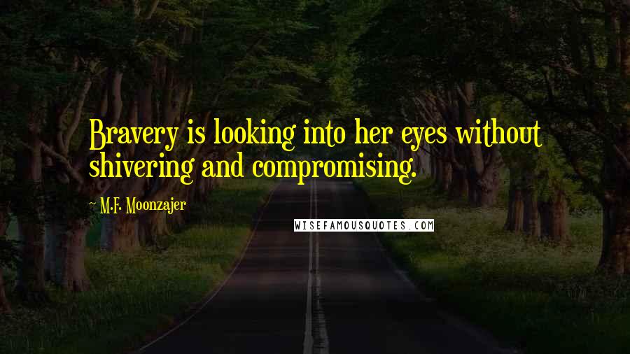 M.F. Moonzajer Quotes: Bravery is looking into her eyes without shivering and compromising.