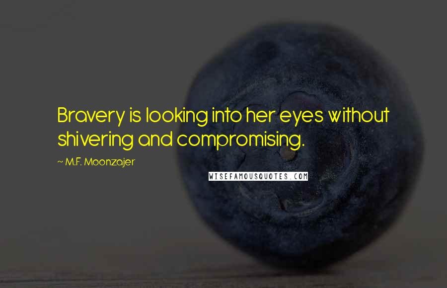 M.F. Moonzajer Quotes: Bravery is looking into her eyes without shivering and compromising.