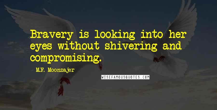 M.F. Moonzajer Quotes: Bravery is looking into her eyes without shivering and compromising.