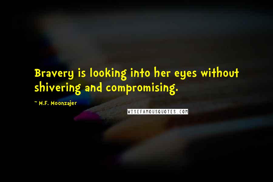 M.F. Moonzajer Quotes: Bravery is looking into her eyes without shivering and compromising.