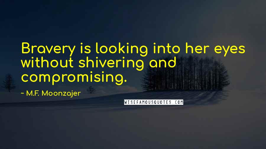 M.F. Moonzajer Quotes: Bravery is looking into her eyes without shivering and compromising.