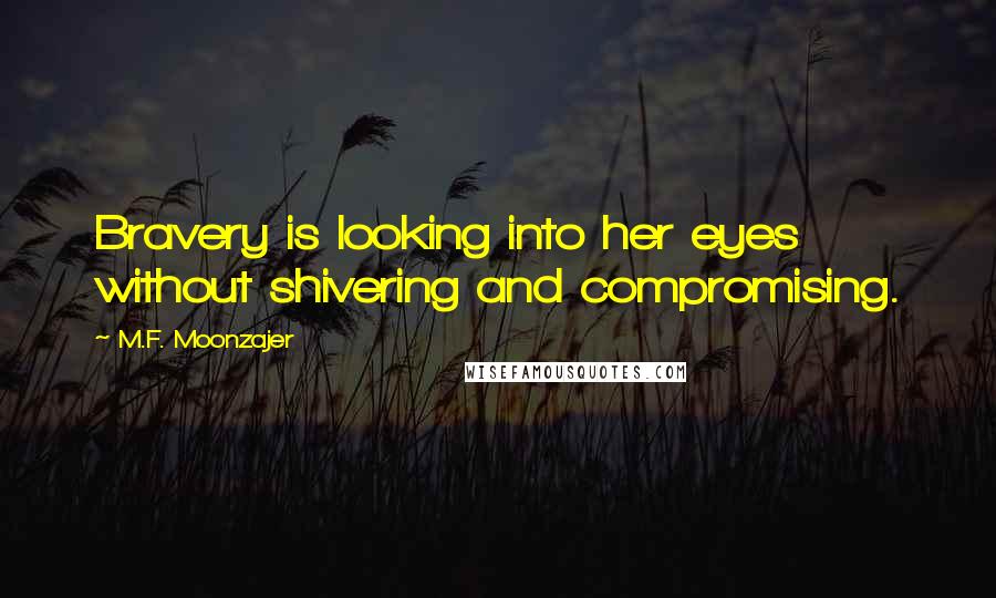 M.F. Moonzajer Quotes: Bravery is looking into her eyes without shivering and compromising.