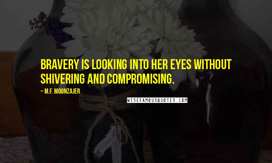 M.F. Moonzajer Quotes: Bravery is looking into her eyes without shivering and compromising.