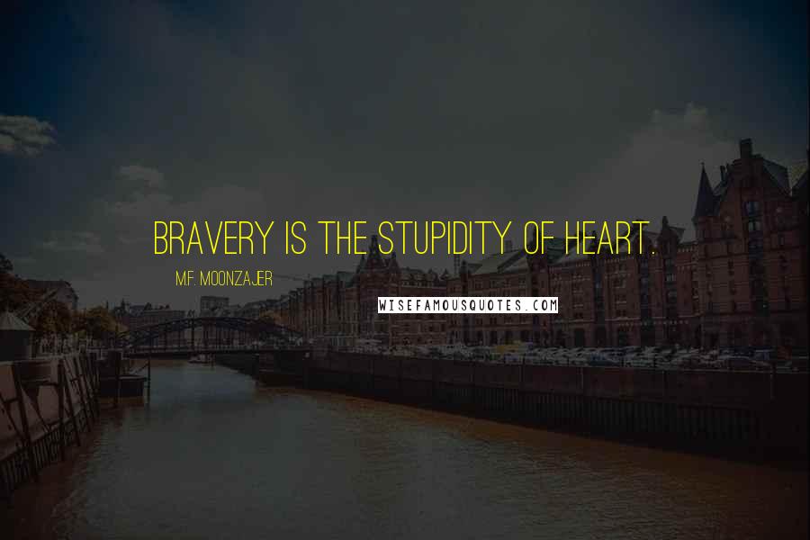 M.F. Moonzajer Quotes: Bravery is the stupidity of heart.