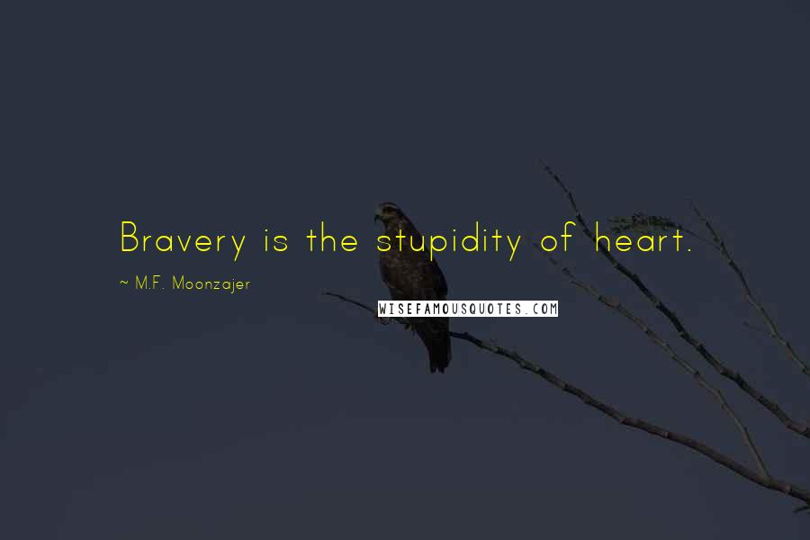M.F. Moonzajer Quotes: Bravery is the stupidity of heart.