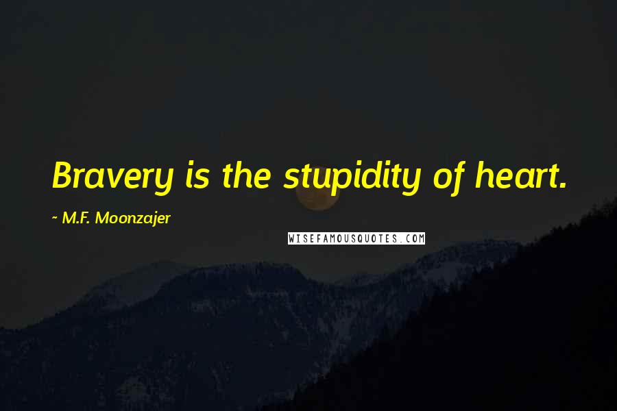 M.F. Moonzajer Quotes: Bravery is the stupidity of heart.