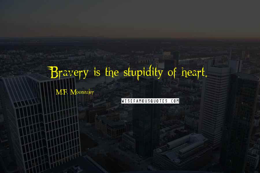 M.F. Moonzajer Quotes: Bravery is the stupidity of heart.