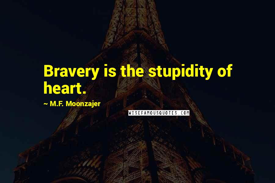 M.F. Moonzajer Quotes: Bravery is the stupidity of heart.