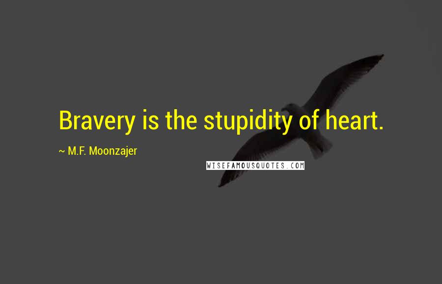 M.F. Moonzajer Quotes: Bravery is the stupidity of heart.