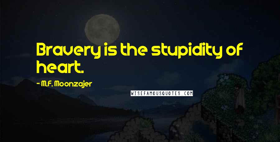 M.F. Moonzajer Quotes: Bravery is the stupidity of heart.